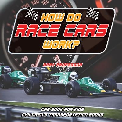 How Do Race Cars Work? Car Book for Kids Children's Transportation Books by Baby Professor