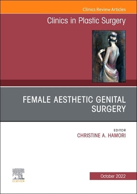 Female Aesthetic Genital Surgery, an Issue of Clinics in Plastic Surgery: Volume 49-4 by Hamori, Christine