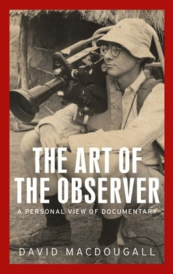 The Art of the Observer: A Personal View of Documentary by MacDougall, David