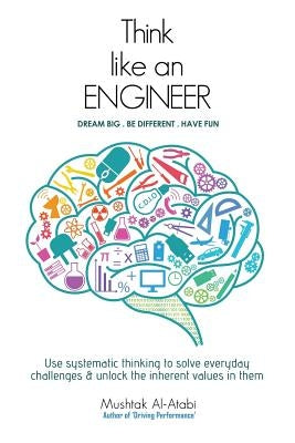 Think Like an Engineer: Use systematic thinking to solve everyday challenges & unlock the inherent values in them by Al-Atabi, Mushtak