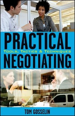 Practical Negotiating: Tools, Tactics, & Techniques by Gosselin, Tom