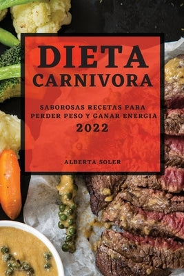 Dieta Carnivora 2022: Saborosas Recetas Para Perder Peso Y Ganar Energia by Soler, Alberta