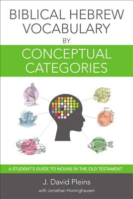 Biblical Hebrew Vocabulary by Conceptual Categories: A Student's Guide to Nouns in the Old Testament by Pleins, J. David