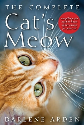 The Complete Cat's Meow: Everything You Need to Know about Caring for Your Cat by Arden, Darlene