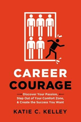 Career Courage: Discover Your Passion, Step Out of Your Comfort Zone, and Create the Success You Want by Kelley, Katie