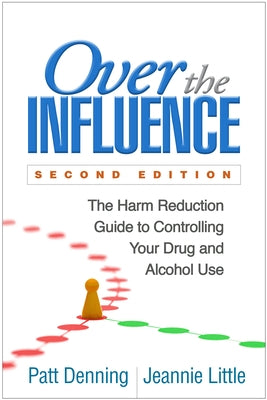 Over the Influence: The Harm Reduction Guide to Controlling Your Drug and Alcohol Use by Denning, Patt