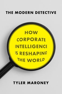 The Modern Detective: How Corporate Intelligence Is Reshaping the World by Maroney, Tyler