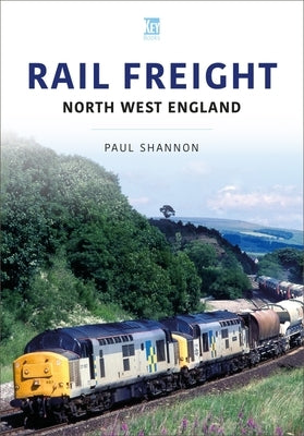 Rail Freight: North West England by Shannon, Paul