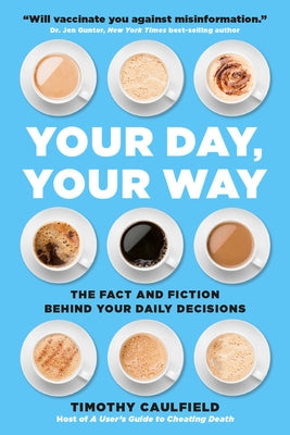 Your Day, Your Way: The Fact and Fiction Behind Your Daily Decisions by Caulfield, Timothy