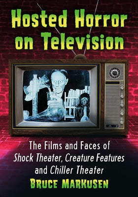 Hosted Horror on Television: The Films and Faces of Shock Theater, Creature Features and Chiller Theater by Markusen, Bruce