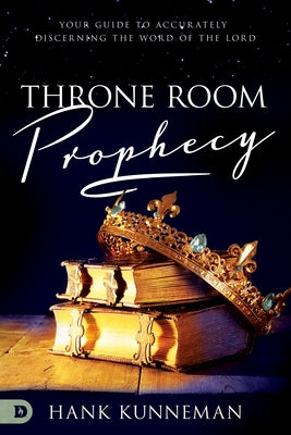 Throne Room Prophecy: Your Guide to Accurately Discerning the Word of the Lord by Kunneman, Hank