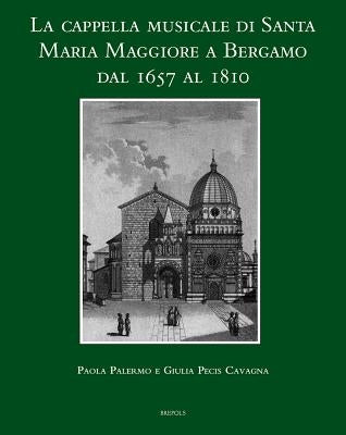 La Cappella Musicale Di Santa Maria Maggiore a Bergamo Dal 1657 Al 1810 [With CD (Audio)] by Palermo, P.