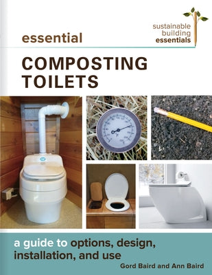 Essential Composting Toilets: A Guide to Options, Design, Installation, and Use by Baird, Gord