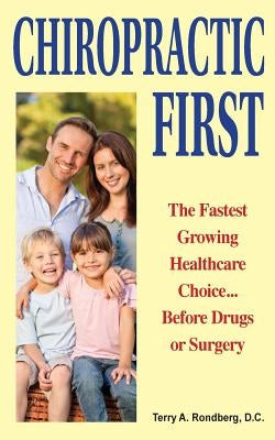 Chiropractic First: The Fastest Growing Healthcare Choice... Before Drugs or Surgery by Rondberg D. C., Terry a.