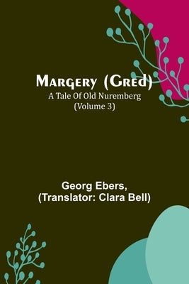 Margery (Gred): A Tale Of Old Nuremberg (Volume 3) by Ebers, Georg