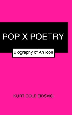 Pop X Poetry: Biography of An Icon by Eidsvig, Kurt Cole
