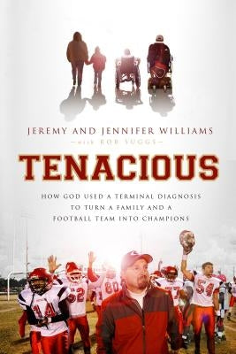 Tenacious: How God Used a Terminal Diagnosis to Turn a Family and a Football Team Into Champions by Williams, Jeremy