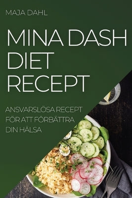 Mina Dash Diet Recept: Ansvarslösa Recept För Att Förbättra Din Hälsa by Dahl, Maja