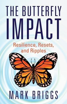 The Butterfly Impact: Resilience, Resets, and Ripples by Briggs, Mark