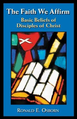 The Faith We Affirm: Basic Beliefs of Disciples of Christ by Osborn, Ronald E.