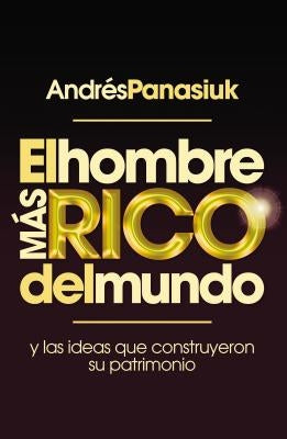 El Hombre Más Rico del Mundo: Y las Ideas Que Construyeron su Patrimonio by Panasiuk, Andr&#233;s