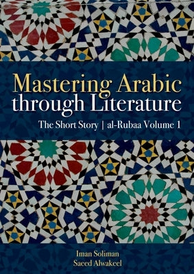 Mastering Arabic Through Literature: The Short Story Al-Rubaa Volume 1 by Soliman, Iman A.