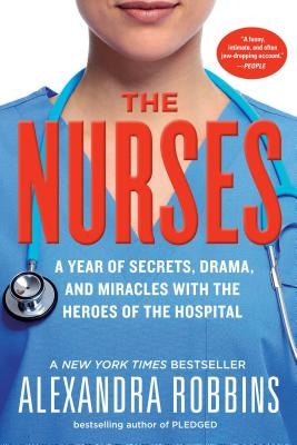 The Nurses: A Year of Secrets, Drama, and Miracles with the Heroes of the Hospital by Robbins, Alexandra