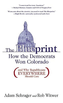The Blueprint: How the Democrats Won Colorado (and Why Republicans Everywhere Should Care) by Schrager, Adam