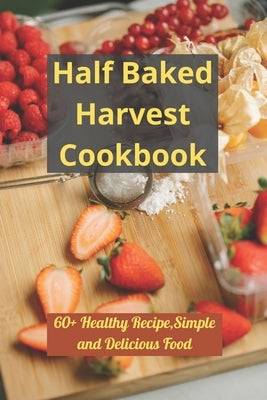 Half Baked Harvest Cookbook: 60+ Healthy Recipe, Simple and Delicious Food by Vega, Samuel