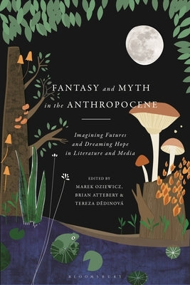 Fantasy and Myth in the Anthropocene: Imagining Futures and Dreaming Hope in Literature and Media by Oziewicz, Marek