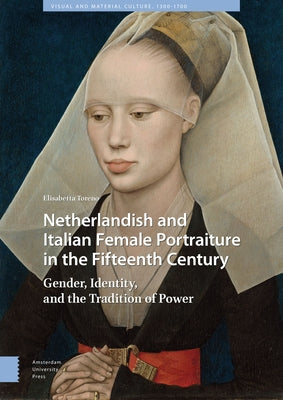 Netherlandish and Italian Female Portraiture in the Fifteenth Century: Gender, Identity, and the Tradition of Power by Toreno, Elisabetta