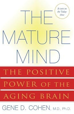 The Mature Mind: The Positive Power of the Aging Brain by Cohen, Gene D.