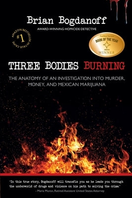 Three Bodies Burning: The Anatomy of an Investigation into Murder, Money, and Mexican Marijuana by Bogdanoff, Brian