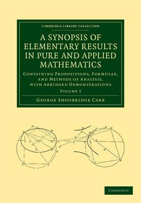 A Synopsis of Elementary Results in Pure and Applied Mathematics: Volume 1: Containing Propositions, Formulae, and Methods of Analysis, with Abridged by Carr, George Shoobridge