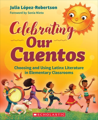 Celebrating Our Cuentos: Choosing and Using Latinx Literature in Elementary Classrooms by Lopez-Robertson, Julia