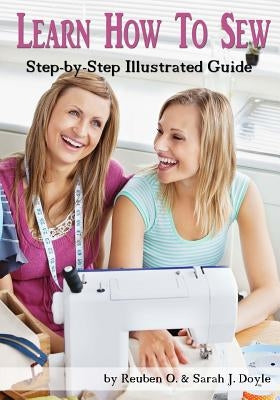 Learn How to Sew: Anyone can learn how to sew with this illustrated step-by-step guide! by Doyle, Sarah J.