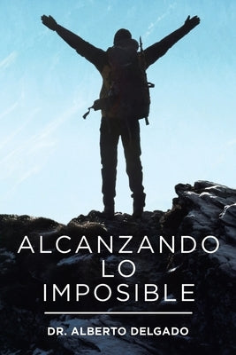 Alcanzando Lo Imposible by Delgado, Alberto