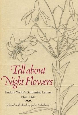 Tell about Night Flowers: Eudora Welty's Gardening Letters, 1940-1949 by Eichelberger, Julia