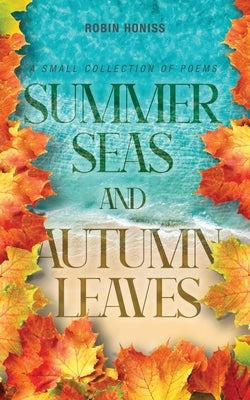 Summer Seas and Autumn Leaves: A Small Collection of Poems by Honiss, Robin