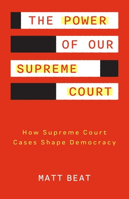 The Power of Our Supreme Court: How the Supreme Court Cases Shape Democracy by Beat, Matt