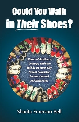 Could You Walk in Their Shoes?: Stories of Resilience, Courage, and Love Told by an Inner-City School Counselor: Lessons Learned and Reflections by Wolf, Linda