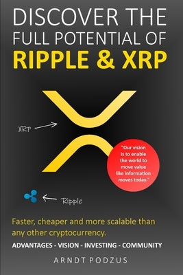 Discover the full potential of Ripple & XRP: Advantages - Vision - Investing - Community by Podzus, Arndt
