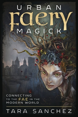 Urban Faery Magick: Connecting to the Fae in the Modern World by Sanchez, Tara