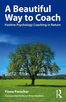 A Beautiful Way to Coach: Positive Psychology Coaching in Nature by Parashar, Fiona