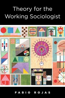 Theory for the Working Sociologist by Rojas, Fabio