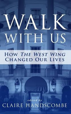 Walk With Us: How The West Wing Changed Our Lives by Handscombe, Claire