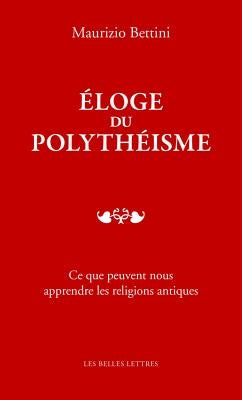 Eloge Du Polytheisme: Ce Que Peuvent Nous Apprendre Les Religions Antiques by Bettini, Maurizio