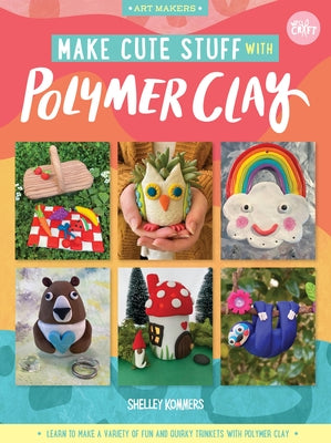 Make Cute Stuff with Polymer Clay: Learn to Make a Variety of Fun and Quirky Trinkets with Polymer Clay by Kommers, Shelley
