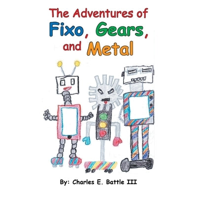 The Adventures of Fixo, Gears, and Metal by Battle, Charles E., III