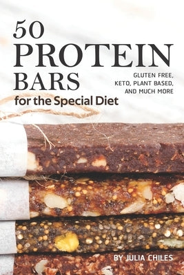 50 Protein Bars for the Special Diet: Gluten Free, Keto, Plant Based, and Much More by Chiles, Julia